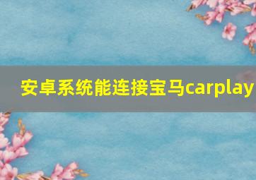 安卓系统能连接宝马carplay