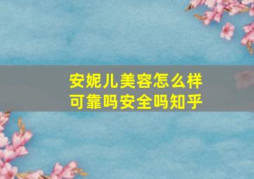 安妮儿美容怎么样可靠吗安全吗知乎