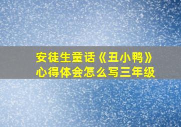 安徒生童话《丑小鸭》心得体会怎么写三年级