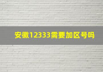 安徽12333需要加区号吗