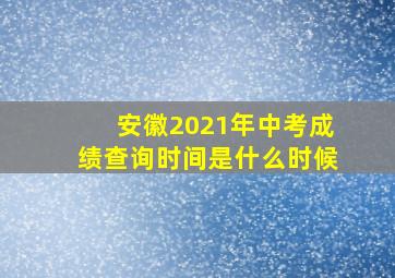 安徽2021年中考成绩查询时间是什么时候