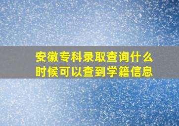 安徽专科录取查询什么时候可以查到学籍信息