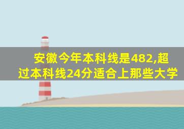 安徽今年本科线是482,超过本科线24分适合上那些大学