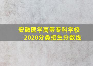 安徽医学高等专科学校2020分类招生分数线