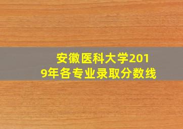 安徽医科大学2019年各专业录取分数线