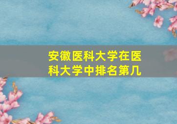 安徽医科大学在医科大学中排名第几