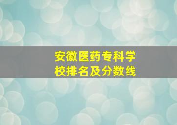 安徽医药专科学校排名及分数线