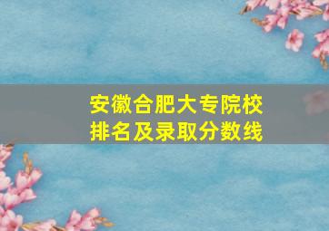 安徽合肥大专院校排名及录取分数线