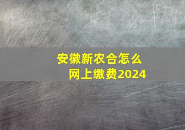 安徽新农合怎么网上缴费2024