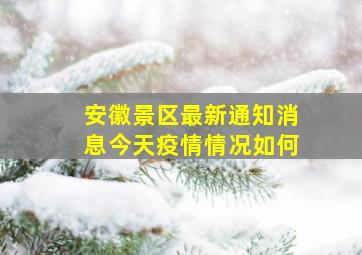 安徽景区最新通知消息今天疫情情况如何