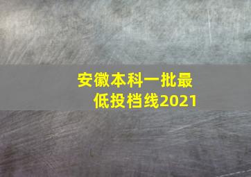 安徽本科一批最低投档线2021