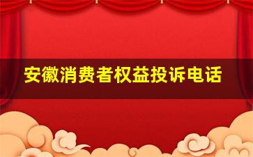 安徽消费者权益投诉电话