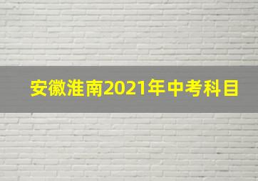 安徽淮南2021年中考科目