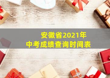 安徽省2021年中考成绩查询时间表