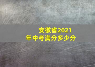 安徽省2021年中考满分多少分