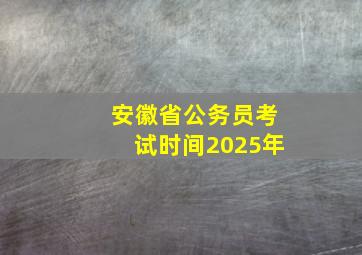 安徽省公务员考试时间2025年