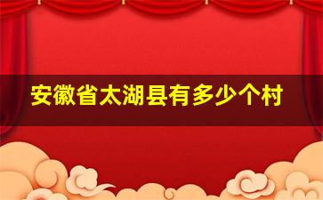 安徽省太湖县有多少个村