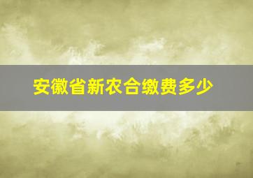 安徽省新农合缴费多少