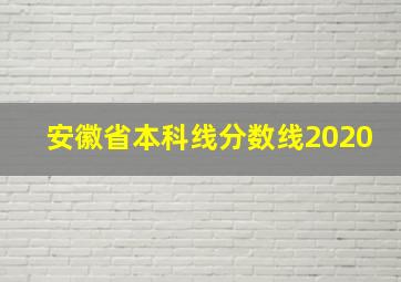 安徽省本科线分数线2020