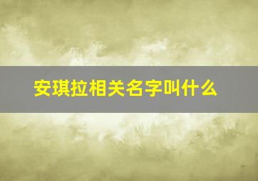 安琪拉相关名字叫什么