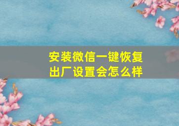 安装微信一键恢复出厂设置会怎么样