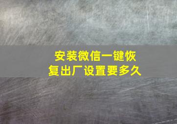 安装微信一键恢复出厂设置要多久