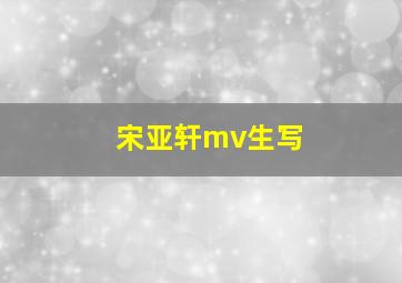 宋亚轩mv生写