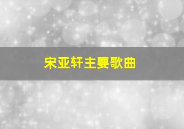 宋亚轩主要歌曲