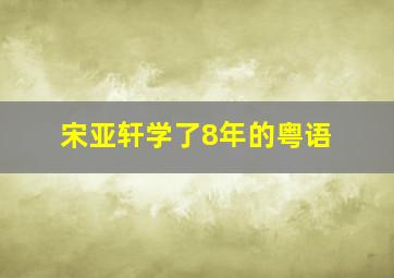 宋亚轩学了8年的粤语