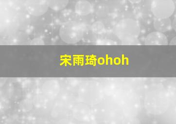 宋雨琦ohoh