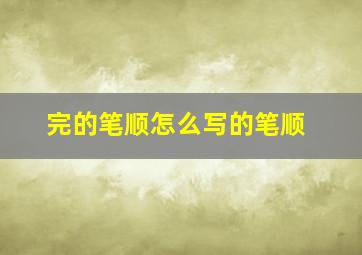 完的笔顺怎么写的笔顺