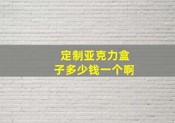 定制亚克力盒子多少钱一个啊