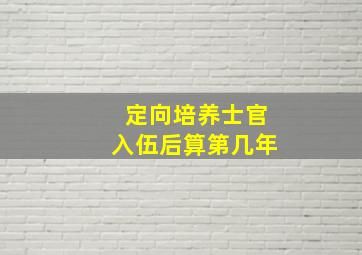 定向培养士官入伍后算第几年