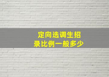 定向选调生招录比例一般多少