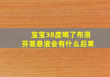 宝宝38度喝了布洛芬混悬液会有什么后果