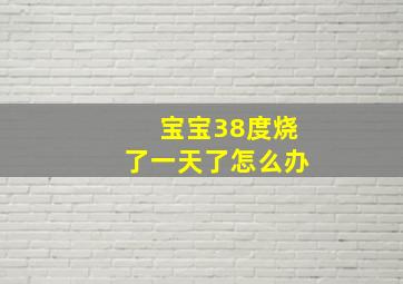 宝宝38度烧了一天了怎么办