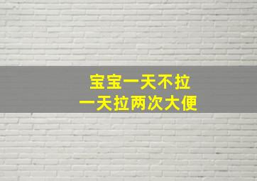 宝宝一天不拉一天拉两次大便