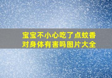 宝宝不小心吃了点蚊香对身体有害吗图片大全