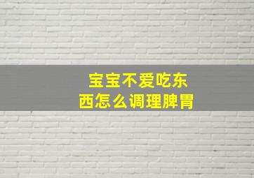 宝宝不爱吃东西怎么调理脾胃