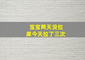 宝宝两天没拉屎今天拉了三次