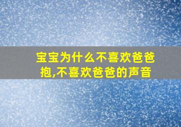 宝宝为什么不喜欢爸爸抱,不喜欢爸爸的声音