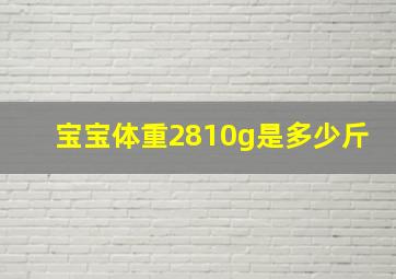 宝宝体重2810g是多少斤