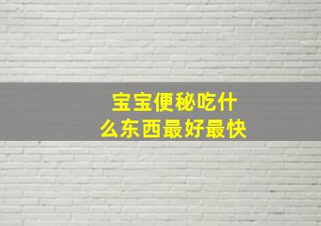 宝宝便秘吃什么东西最好最快