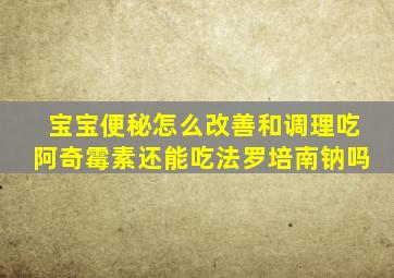 宝宝便秘怎么改善和调理吃阿奇霉素还能吃法罗培南钠吗