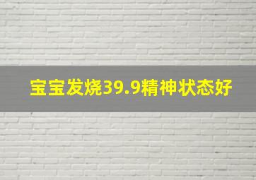 宝宝发烧39.9精神状态好