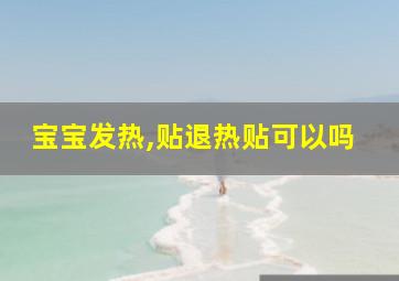 宝宝发热,贴退热贴可以吗