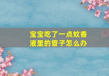 宝宝吃了一点蚊香液里的管子怎么办