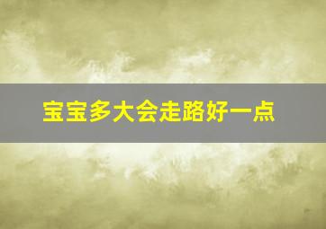 宝宝多大会走路好一点