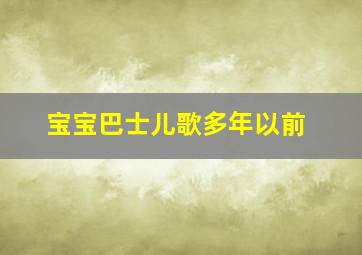 宝宝巴士儿歌多年以前