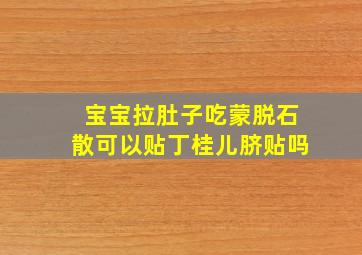 宝宝拉肚子吃蒙脱石散可以贴丁桂儿脐贴吗